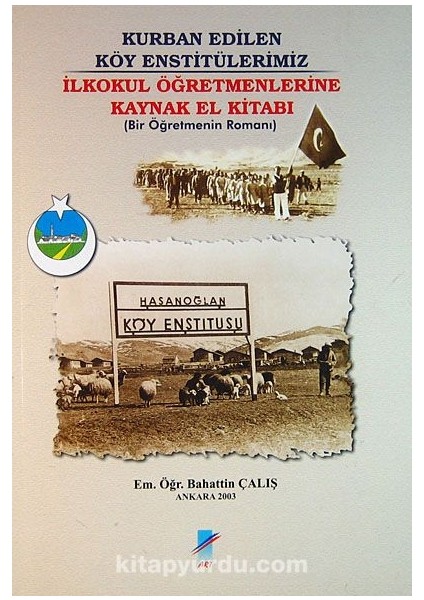 Kurban Edilen Köy Enstitülerimiz (3-E-12) Ilkokul Öğretmenlerine Kaynak El Kitabı (Bir Öğretemnin Romanı)