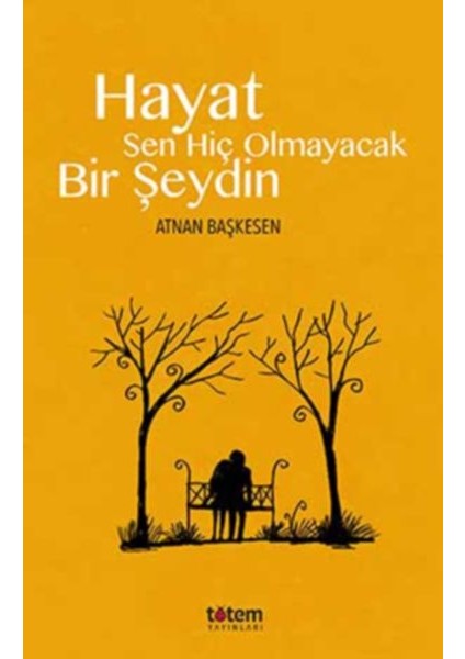 Hayat Sen Hiç Olmayacak Bir Şeydin