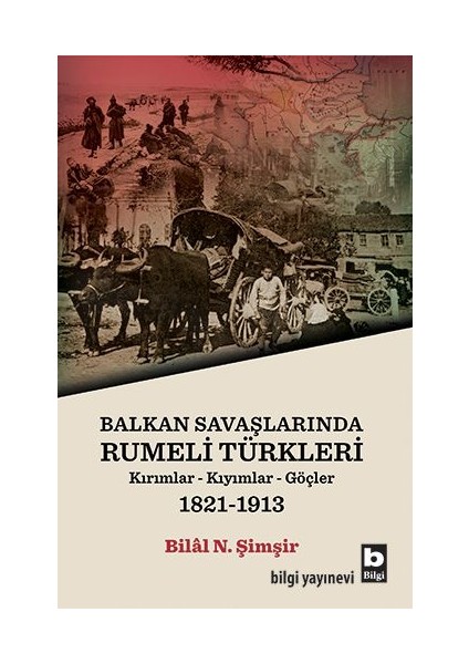 Rumeli Türkleri : Balkan Savaşlarında : Kırımlar Kıyımlar Göçler 1821-1913