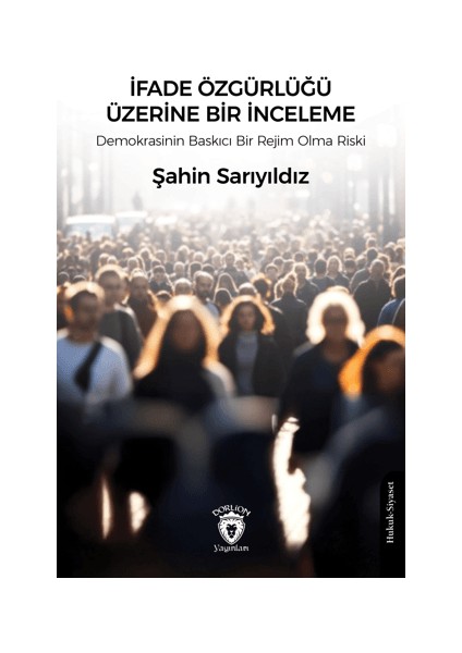 Ifade Özgürlüğü Üzerine Bir Inceleme Demokrasinin Baskıcı Bir Rejim Olma Riski - Şahin Sarıyıldız
