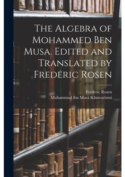 Algebra Of Mohammed Ben Musa. Edited And Translated By Frederic Rosen
