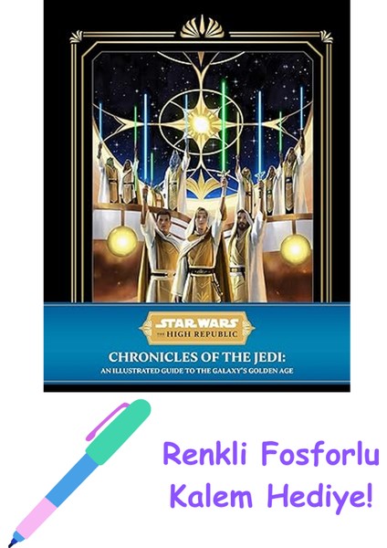 Star Wars: The High Republic: Chronicles Of The Jedi: An Illustrated Guide To The Galaxy's Golden Age + Fosforlu Kalem Hediye