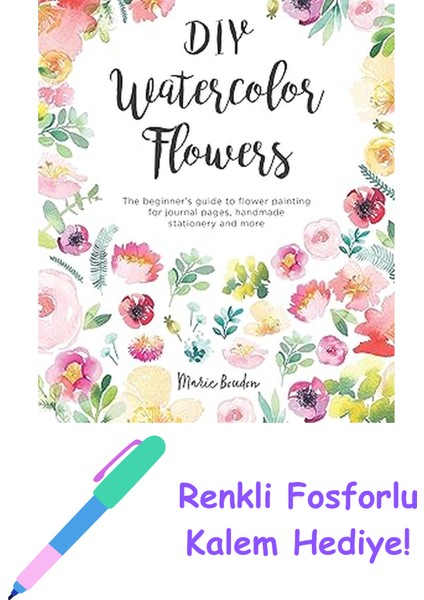 Dıy Watercolor Flowers: The Beginner's Guide To Flower Painting For Journal Pages, Handmade Stationery And More: 1 + Fosforlu Kalem Hediye
