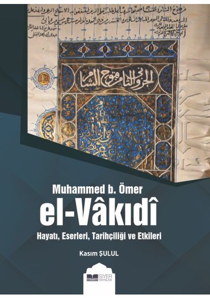 Muhammed B. Ömer El-Vakıdı - Hayatı, Eserleri, Tarihçiliği ve Etkileri