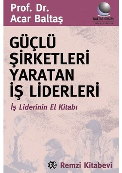 Güçlü Şirketleri Yaratan Iş Liderleri Iş Liderlerinin El Kitabı