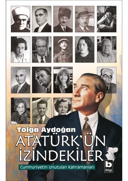 Atatürk'ün Izindekiler - Cumhuriyetin Unutulan Kahramanları