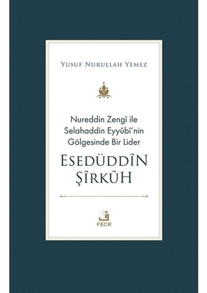 Nureddin Zengi ile Selahaddin Eyyubi’nin Gölgesinde Bir Lider Esedüddin Şirkuh