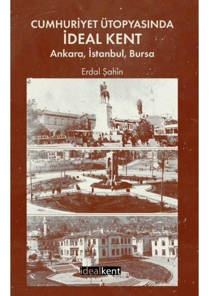 Cumhuriyet Ütopyasında Ideal Kent: Ankara, Istanbul, Bursa