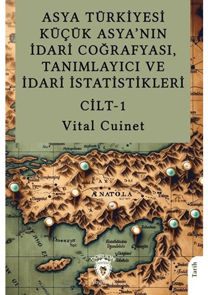 Asya Türkiyesi Küçük Asya’nın Idari Coğrafyası, Tanımlayıcı ve Idari Istatistikleri Cilt I - Vital Cuinet