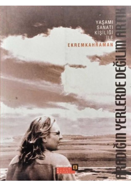 Yaşamı Sanatı Kişiliği Ile Ekrem Kahraman - Aradığın Yerlerde Değilim Artık