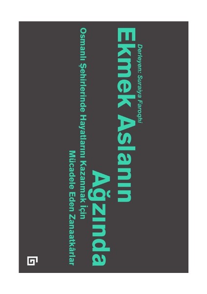 Ekmek Aslanın Ağzında: Osmanlı Şehirlerinde Hayatlarını Kazanmak Için Mücadele Eden Zanaatkarlar