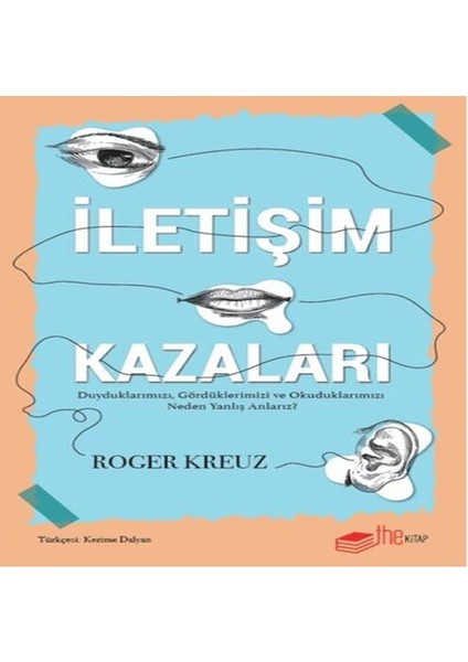 Iletişim Kazaları - Duyduklarımızı, Gördüklerimizi ve Okuduklarımızı Neden Yanlış Anlarız?