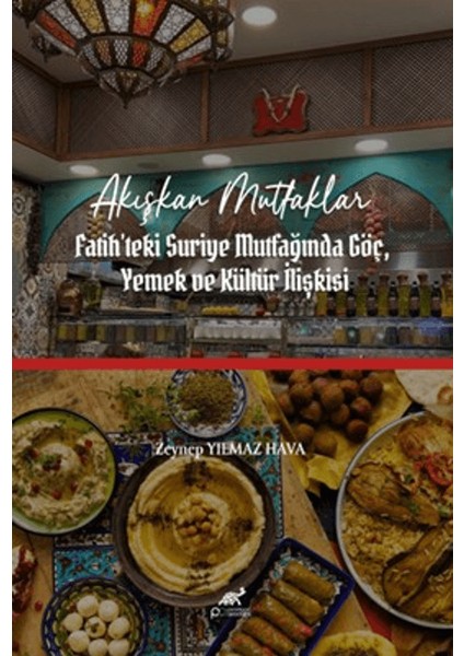 Akışkan Mutfaklar: Istanbul-Fatih'teki Suriye Mutfağında Göç, Yemek ve Kültür Ilişkisi