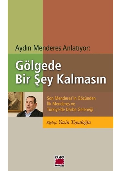 Gölgede Bir Şey Kalmasın Son Menderes'in Gözünden Ilk Menderes ve Türkiye'de Darbe Geleneği