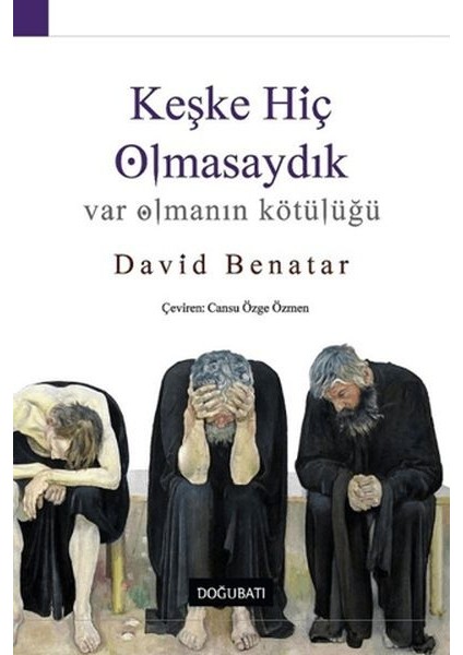 Keşke Hiç Olmasaydık - Var Olmanın Kötülüğü