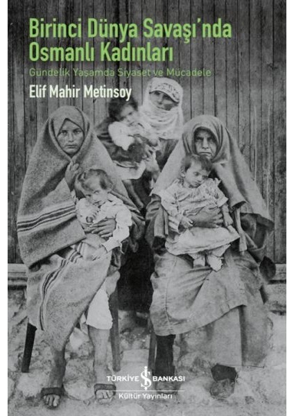 Birinci Dünya Savaşı’nda Osmanlı Kadınları – Gündelik Yaşamda Siyaset ve Mücadele