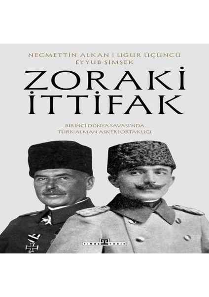 Zoraki Ittifak &amp; Birinci Dünya Savaşı’nda Türk-Alman Askerî Ortaklığı