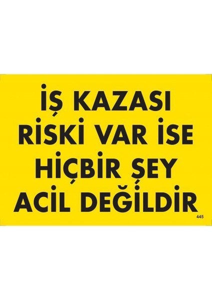 Iş Kazası Riski Var Ise Hiçbir Şey Acil Değildir Uyarı Levhası 25 x 35 cm KOD:445