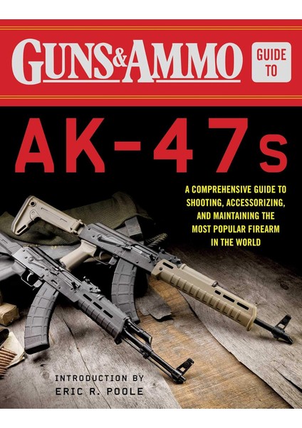 & Ammo Guide To AK-47S: A Comprehensive Guide To, Accessorizing, And Maintaining The Most Firearm In The World