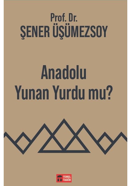 Temel Tarih Kitaplığı -Anadolu Yunan Yurdu Mu? - Prof. Dr. Şener Üşümezsoy