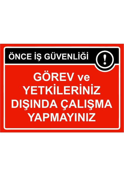 Önce Iş Güvenliği Görev ve Yetkileriniz Dışında Çalışma Isg Uyarı Levhası Pvc A5 15X21 cm