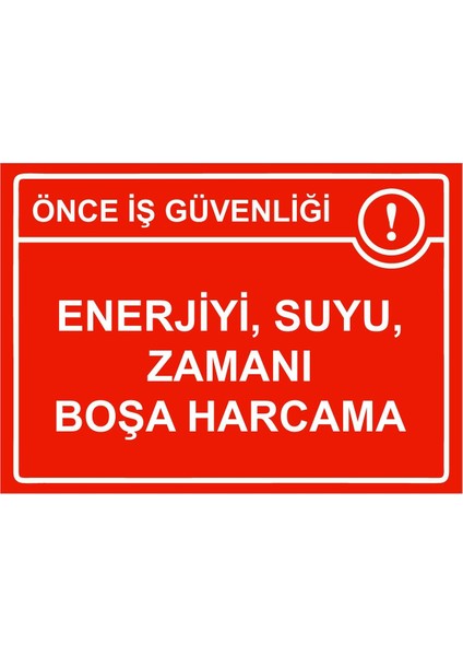 Önce Iş Güvenliği Enerjiyi ,suyu, Zamanı Boşa Harcama Isg Uyarı Levhası Pvc A5 15X21 cm