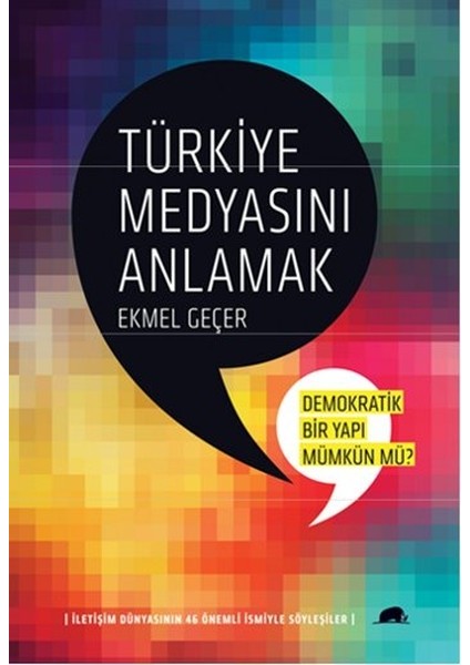 Türkiye Medyasını Anlamak:demokratik Bir Yapı Mümkün Mü? Iletişim Dünyasının 46 Önemli Ismiyle