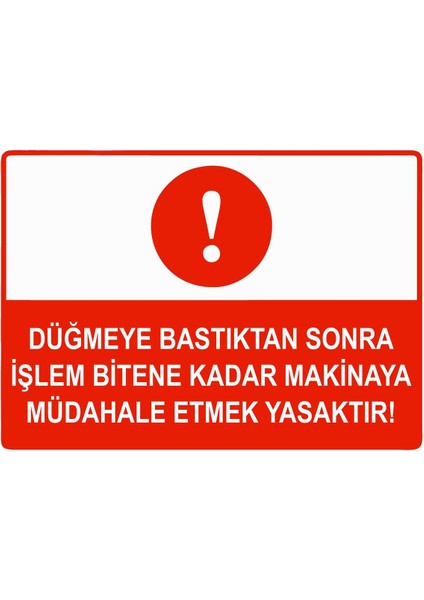 Düğmeye Bastıktan Sonra Işlem Bitene Kadar Makinaya Yasaktr Isg Uyarı Levhası Pvc A5 15X21 cm