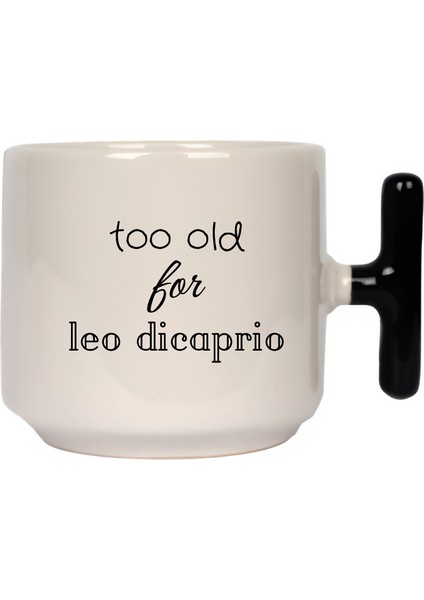 Too Old For Leo Dicaprio Latte Fincanı- Hediye Seramik Kupa