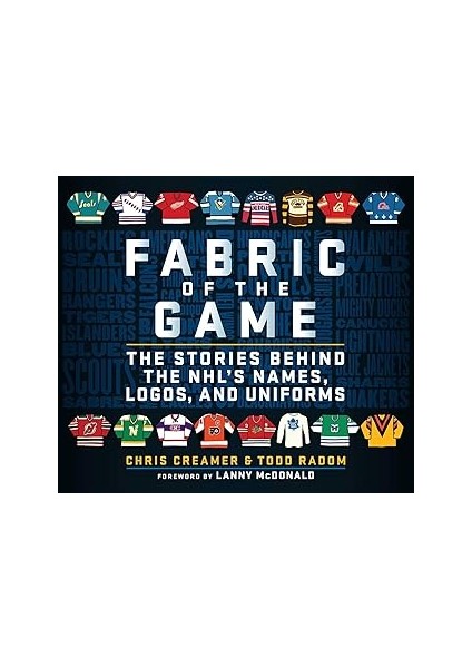 Fabric Of The Game: The Stories Behind The Nhl's Names, Logos, And Uniforms