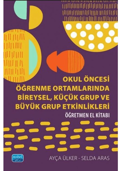 Okul Öncesi Öğrenme Ortamlarında Bireysel, Küçük Grup ve Büyük Grup Etkinlikleri - Öğretmen El Kitabı
