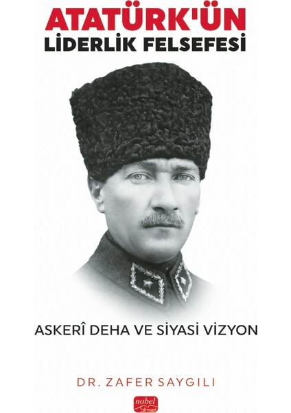 ATATÜRK’ÜN LİDERLİK FELSEFESİ - Askerî Deha ve Siyasi Vizyon