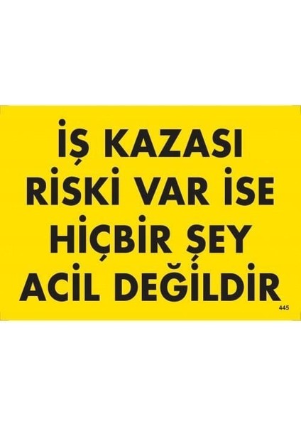 Iş Kazası Riski Var Ise Hiçbir Şey Acil Değildir Uyarı Levhası 25X35 KOD:445