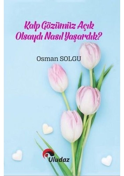 Kalp Gözümüz Açık Olsaydı Nasıl Yaşardık?