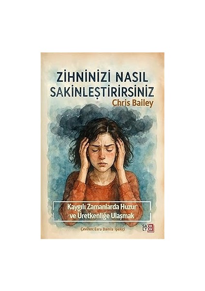 Zihninizi Nasıl Sakinleştirirsiniz Kaygılı Zamanlarda Huzura ve Üretkenliğe Ulaşmak - Chris Bailey