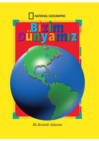 National Geographic Bizim Dünyamız - Ilk Resimli Atlasım