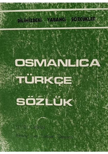 Osmanlıca Türkçe Sözlük Dilimizdeki Yabancı Sözcükler Sevgi Çırban (2.el Kitaptır)