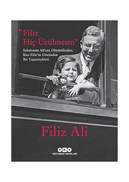 Filiz Hiç Üzülmesin: Sabahattin Ali’nin Objektifinden, Kızı Filiz’in Gözünden Bir Yaşam Öyküsü