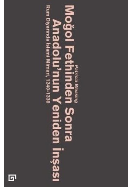 Moğol Fethinden Sonra Anadolu'nun Yeniden İnşası-Rum Diyarında İslami Mimari, 1240-1330