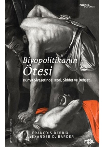 Biyopolitikanın Ötesi - Dünya Siyasetinde Teori, Şiddet ve Dehşet