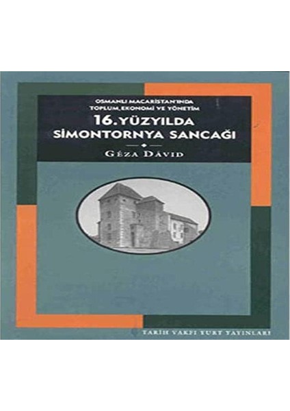 16. Yüzyılda Simontornya Sancağı: Osmanlı Macaristan’ında Toplum, Ekonomi ve Yönetim