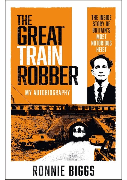 The Great Train Robber: My Autobiography: The Inside Story Of Britain's Most Notorious Heist