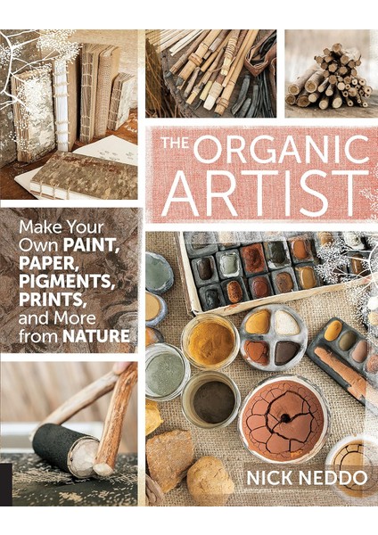 The Organic Artist: Make Your Own Paint, Paper, Pigments, Prints And More From Nature