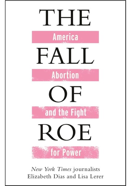 The Fall Of Roe: America, Abortion And The Fight For A Nation's Soul