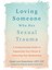 Loving Someone Who Has Sexual Trauma: A Compassionate Guide To Supporting Your Partner And Improving 1