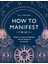 How To Manifest: Bring Your Goals Into Alignment With The Alchemy Of The Universe [a Manifestation B 1