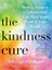 The Kindness Cure: How The Science Of Compassion Can Heal Your Heart And Your World 1
