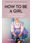 How To Be A Girl / A Mother's Memoir Of Raising Her Transgender Daughter - Marlo Mack 1
