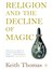 Religion And The Decline Of Magic / Studies In Popular Beliefs In Sixteenth And Seventeenth-Century England - Keith Thomas 1