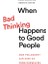 When Bad Thinking Happens To Good People : How Philosophy Can Save Us From Ourselves 1